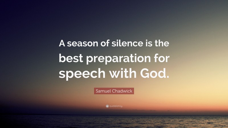 Samuel Chadwick Quote: “A season of silence is the best preparation for speech with God.”