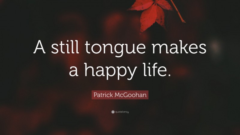 Patrick McGoohan Quote: “A still tongue makes a happy life.”