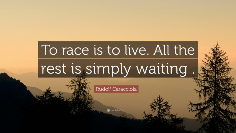 Rudolf Caracciola Quote: “To race is to live. All the rest is simply waiting .”