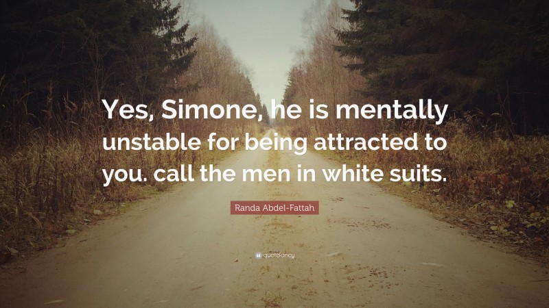 Randa Abdel-Fattah Quote: “Yes, Simone, he is mentally unstable for being attracted to you. call the men in white suits.”