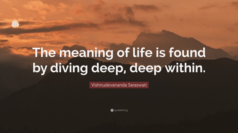 Vishnudevananda Saraswati Quote: “The meaning of life is found by diving deep, deep within.”