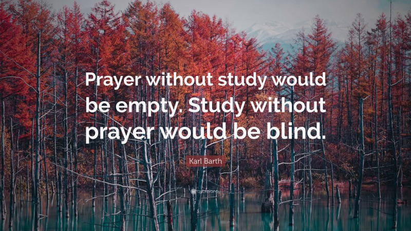 Karl Barth Quote: “Prayer without study would be empty. Study without prayer would be blind.”