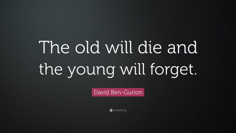 David Ben-Gurion Quote: “The old will die and the young will forget.”