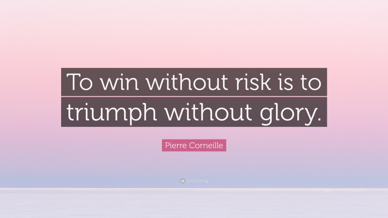 Pierre Corneille Quote: “To win without risk is to triumph without glory.”