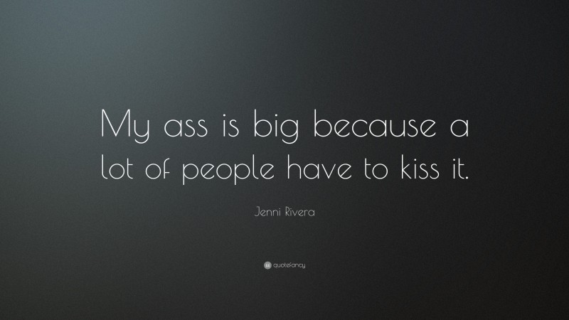 Jenni Rivera Quote: “My ass is big because a lot of people have to kiss it.”