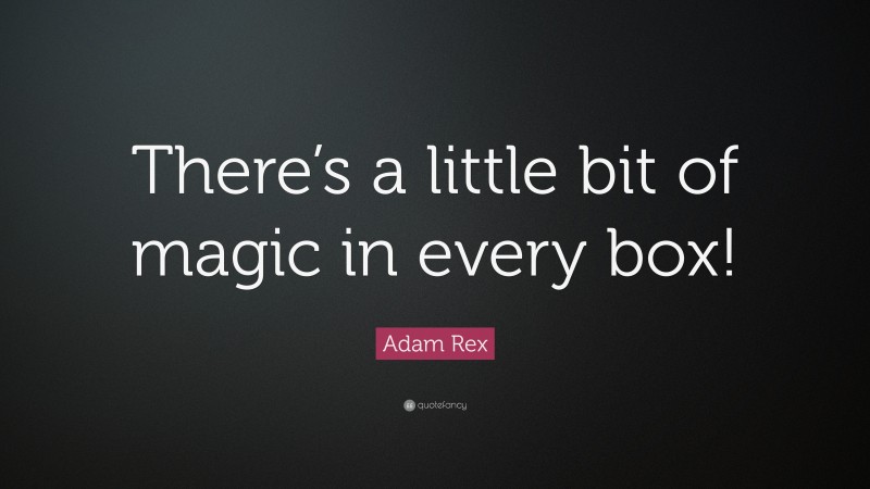 Adam Rex Quote: “There’s a little bit of magic in every box!”