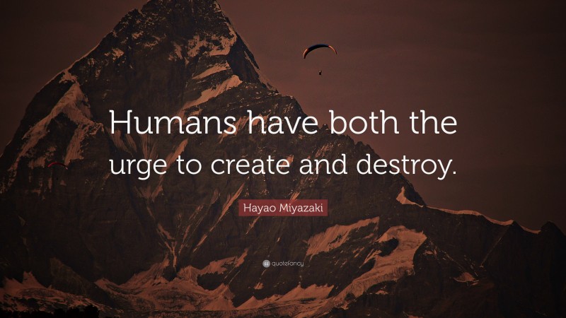 Hayao Miyazaki Quote: “Humans have both the urge to create and destroy.”