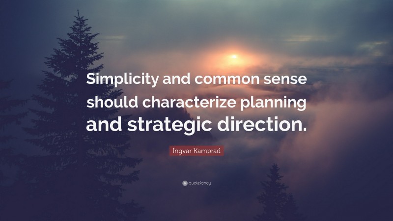 Ingvar Kamprad Quote: “Simplicity and common sense should characterize planning and strategic direction.”