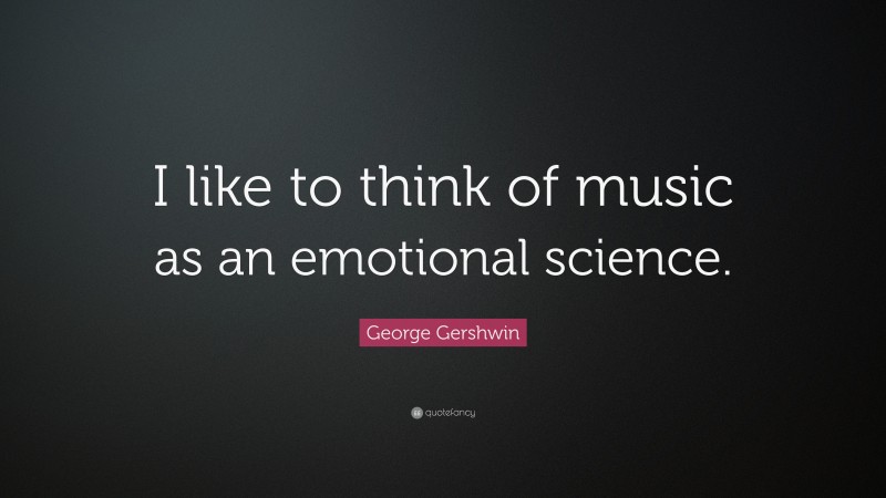 George Gershwin Quote: “I like to think of music as an emotional science.”