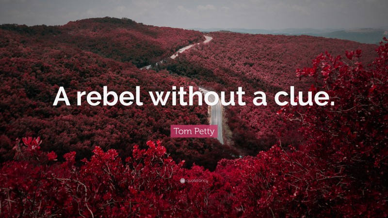Tom Petty Quote: “A rebel without a clue.”