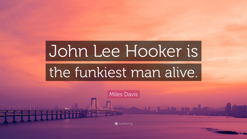 Miles Davis Quote: “John Lee Hooker is the funkiest man alive.”