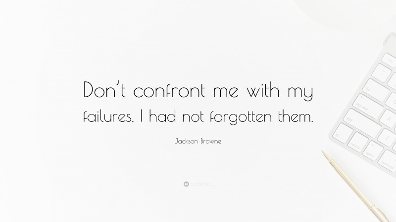 Jackson Browne Quote: “Don’t confront me with my failures, I had not forgotten them.”