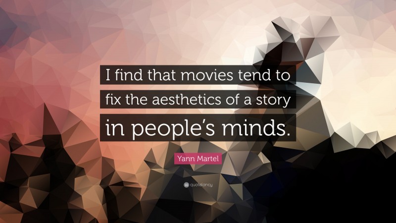 Yann Martel Quote: “I find that movies tend to fix the aesthetics of a story in people’s minds.”
