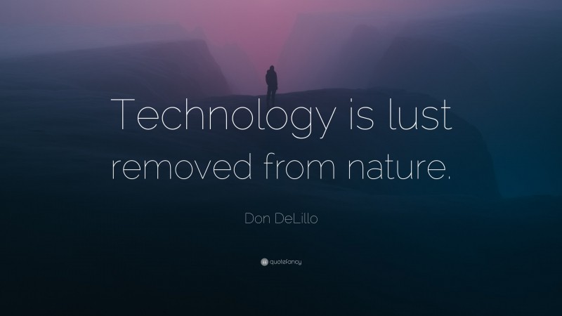 Don DeLillo Quote: “Technology is lust removed from nature.”