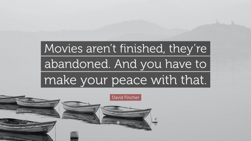 David Fincher Quote: “Movies aren’t finished, they’re abandoned. And you have to make your peace with that.”