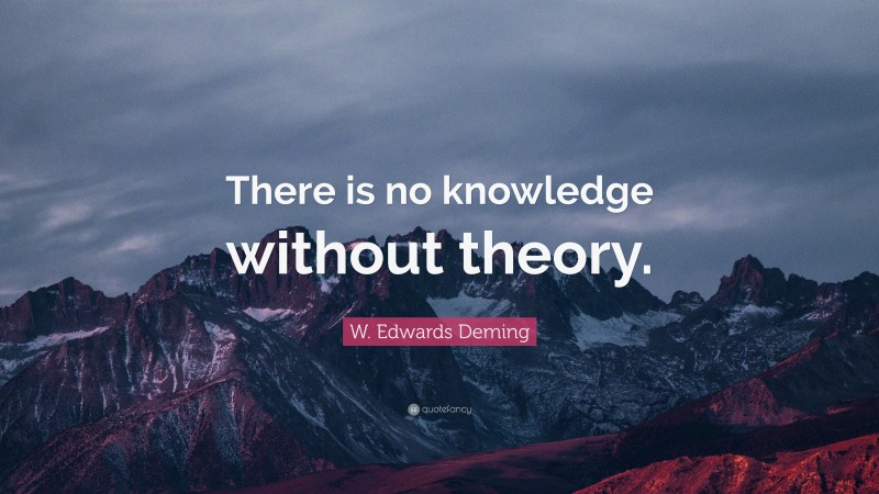 W. Edwards Deming Quote: “There is no knowledge without theory.”