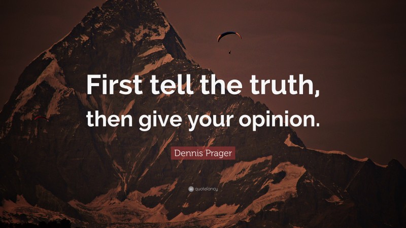 Dennis Prager Quote: “First tell the truth, then give your opinion.”
