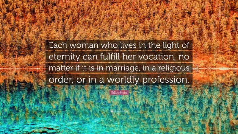 Edith Stein Quote: “Each woman who lives in the light of eternity can fulfill her vocation, no matter if it is in marriage, in a religious order, or in a worldly profession.”