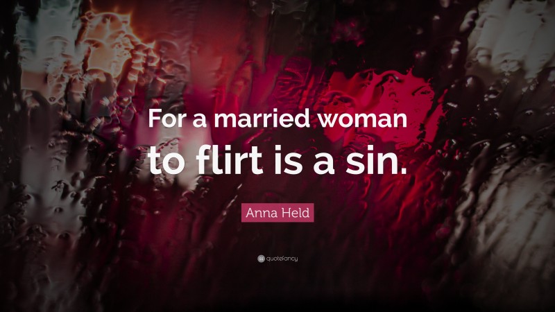 Anna Held Quote: “For a married woman to flirt is a sin.”