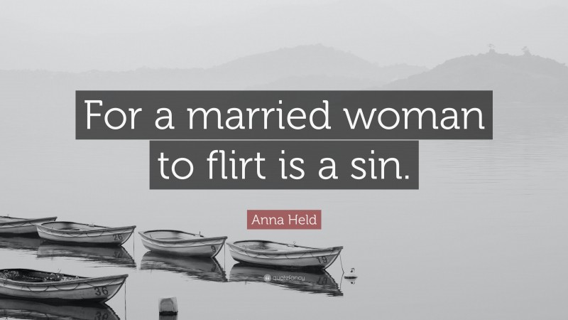 Anna Held Quote: “For a married woman to flirt is a sin.”