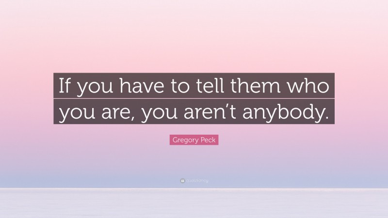 Gregory Peck Quote: “If you have to tell them who you are, you aren’t anybody.”