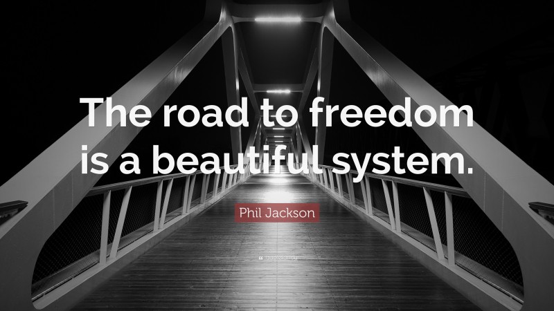 Phil Jackson Quote: “The road to freedom is a beautiful system.”
