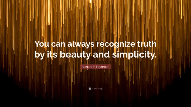 Richard P. Feynman Quote: “You can always recognize truth by its beauty and simplicity.”
