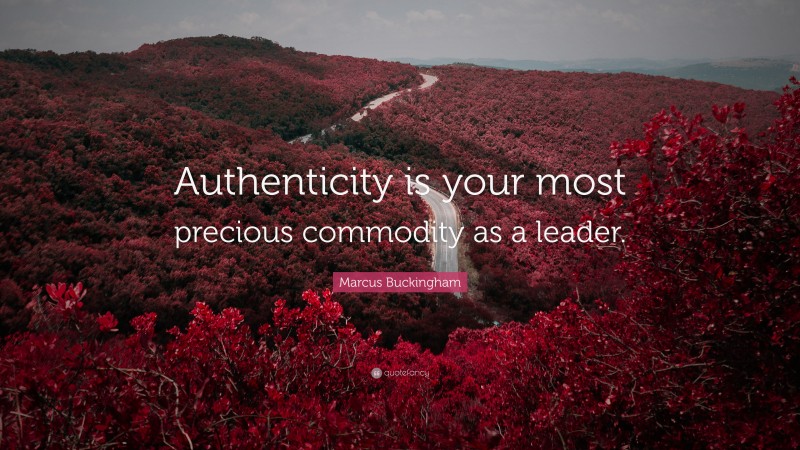 Marcus Buckingham Quote: “Authenticity is your most precious commodity as a leader.”