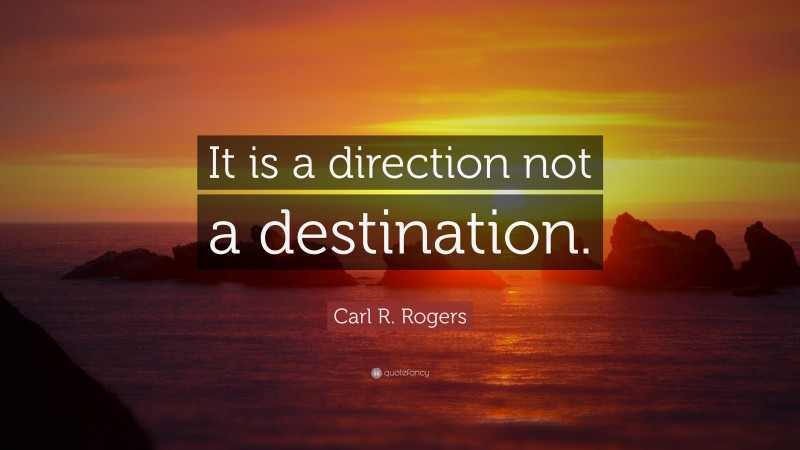 Carl R. Rogers Quote: “It is a direction not a destination.”
