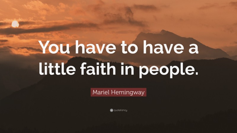Mariel Hemingway Quote: “You have to have a little faith in people.”