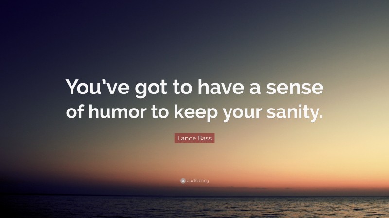 Lance Bass Quote: “You’ve got to have a sense of humor to keep your sanity.”