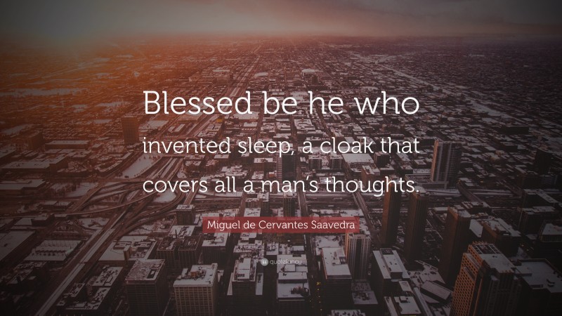 Miguel de Cervantes Saavedra Quote: “Blessed be he who invented sleep, a cloak that covers all a man’s thoughts.”