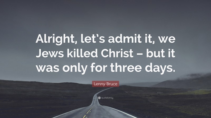 Lenny Bruce Quote: “Alright, let’s admit it, we Jews killed Christ – but it was only for three days.”