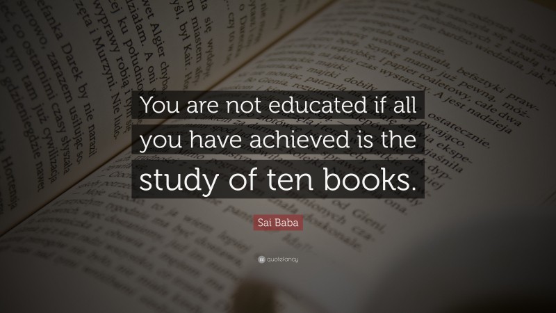 Sai Baba Quote: “You are not educated if all you have achieved is the study of ten books.”