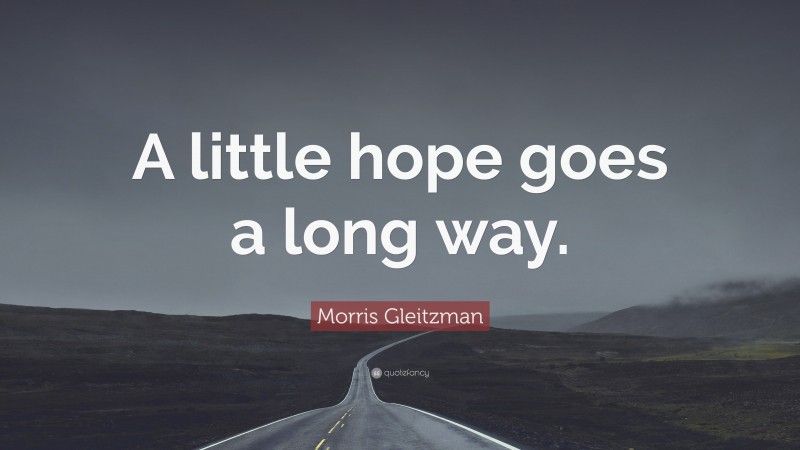 Morris Gleitzman Quote: “A little hope goes a long way.”