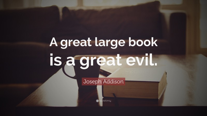 Joseph Addison Quote: “A great large book is a great evil.”
