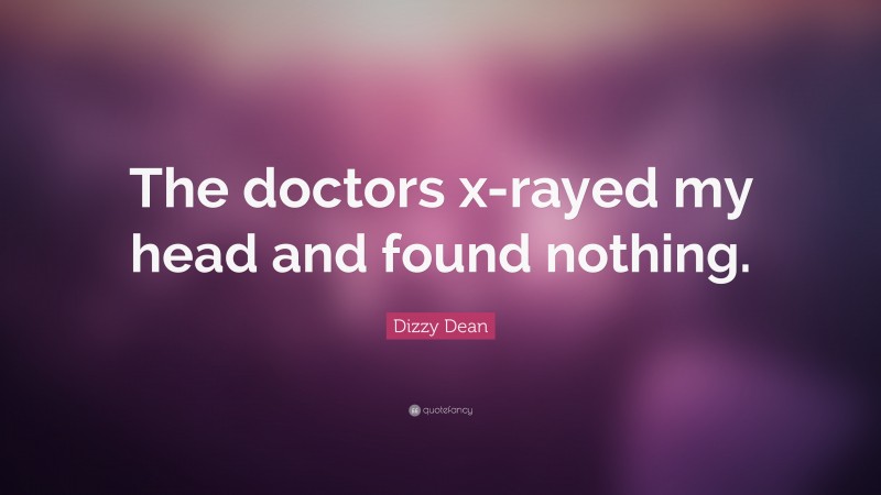 Dizzy Dean Quote: “The doctors x-rayed my head and found nothing.”