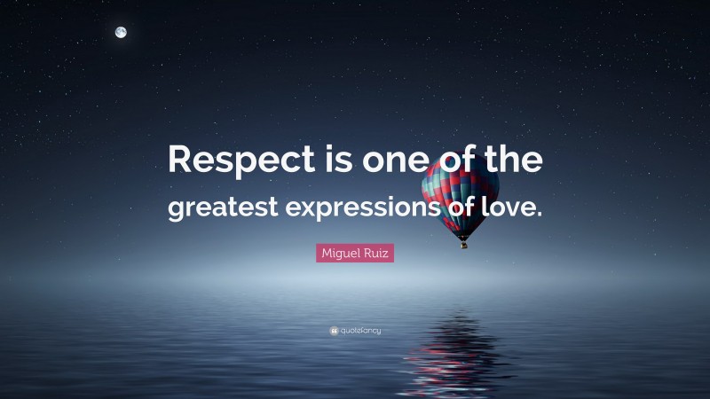 Miguel Ruiz Quote: “Respect is one of the greatest expressions of love.”