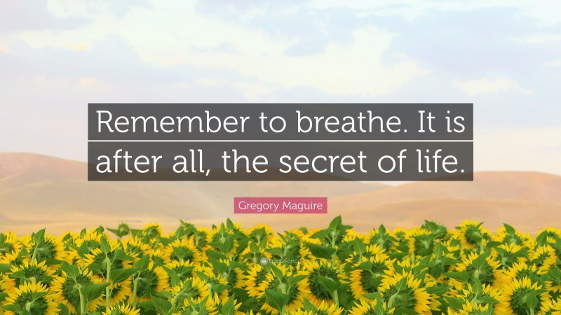 Gregory Maguire Quote: “Remember to breathe. It is after all, the secret of life.”