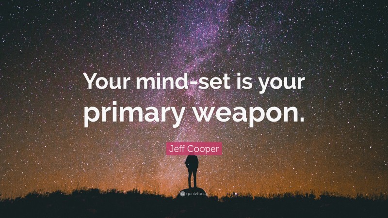 Jeff Cooper Quote: “Your mind-set is your primary weapon.”