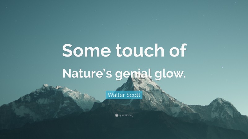 Walter Scott Quote: “Some touch of Nature’s genial glow.”