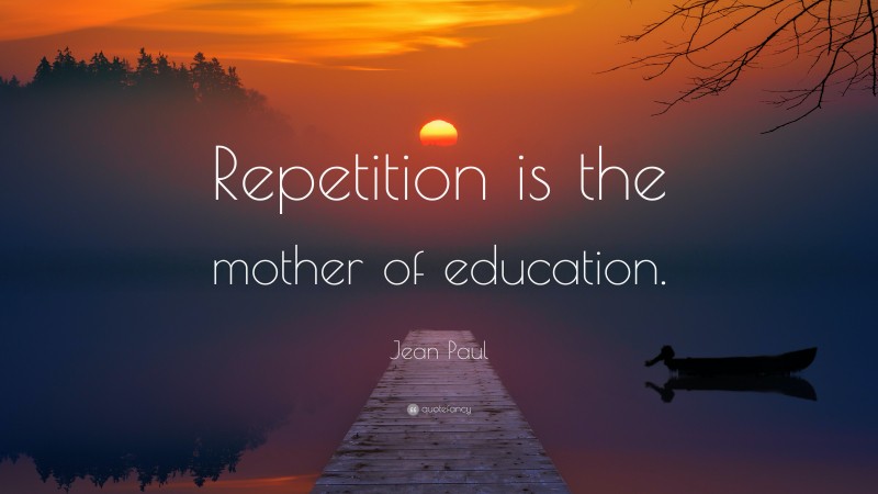 Jean Paul Quote: “Repetition is the mother of education.”