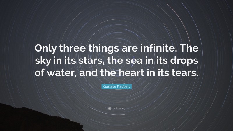 Gustave Flaubert Quote: “Only three things are infinite. The sky in its stars, the sea in its drops of water, and the heart in its tears.”
