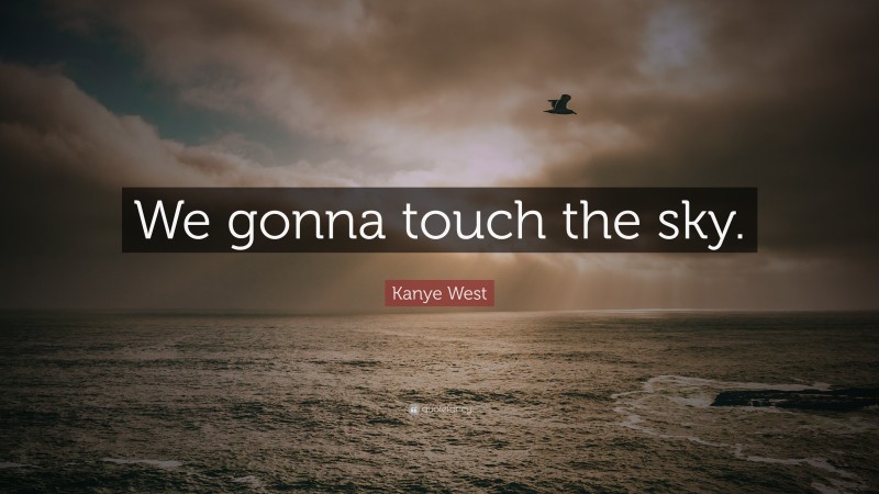 Kanye West Quote: “We gonna touch the sky.”
