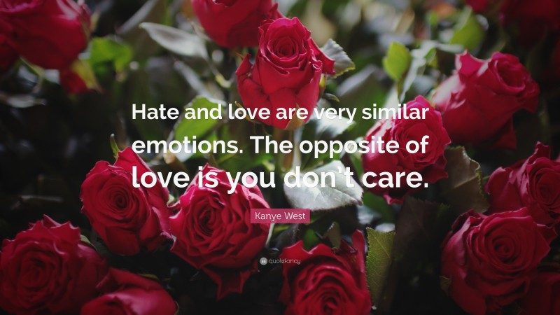 Kanye West Quote: “Hate and love are very similar emotions. The opposite of love is you don’t care.”
