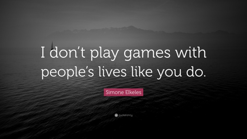 Simone Elkeles Quote: “I don’t play games with people’s lives like you do.”