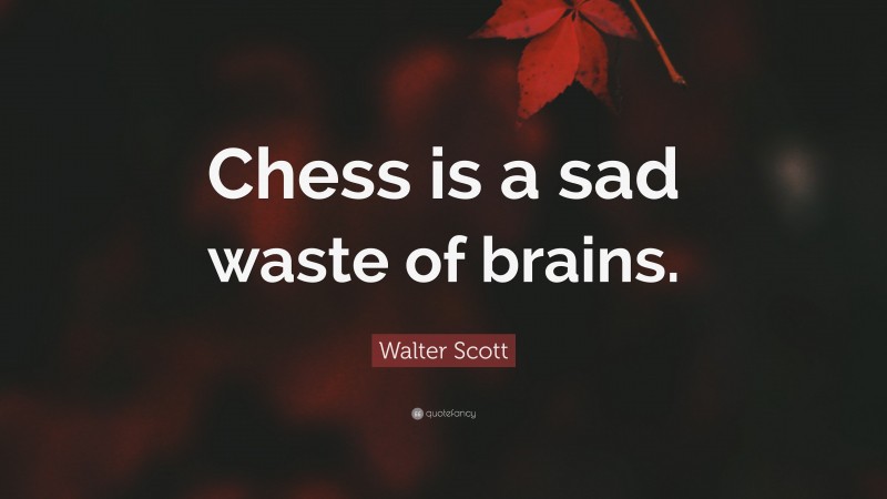 Walter Scott Quote: “Chess is a sad waste of brains.”