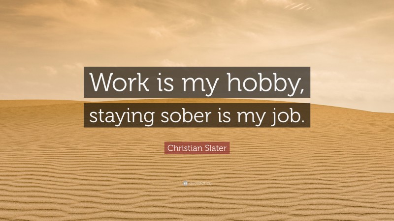 Christian Slater Quote: “Work is my hobby, staying sober is my job.”