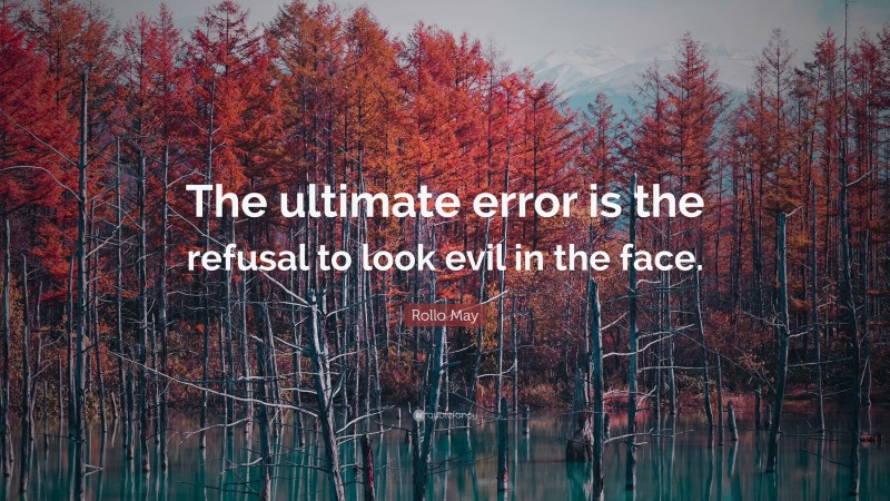 Rollo May Quote: “The ultimate error is the refusal to look evil in the face.”