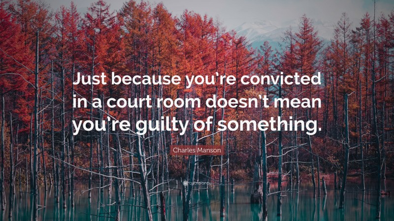 Charles Manson Quote: “Just because you’re convicted in a court room doesn’t mean you’re guilty of something.”